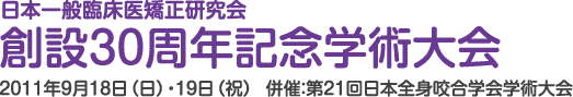 日本一般臨床医矯正研究会 創設30周年記念学術大会 日時：2011年9月18日（日）・19日（祝） 併催：第21回 日本全身咬合学会学術大会